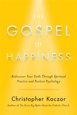 Gospel of Happiness, The: Rediscover Your Faith Through Spiritual Practice and Positive Psychology