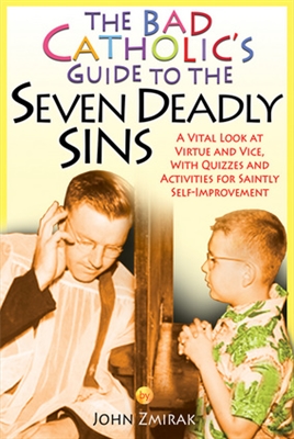 Bad Catholic's Guide to the Seven Deadly Sins: A Vital Look at Virtue and Vice, With Quizzes and Activities for Saintly Self-Improvement