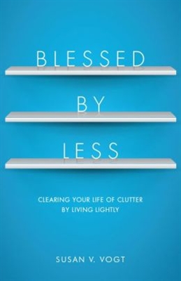 Blessed by Less: Clearing Your Life of Clutter by Living Lightly