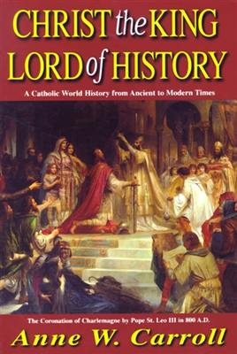 Christ The King - Lord Of History: A Catholic World History from Ancient to Modern Times