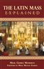 Latin Mass Explained, The: Everything needed to understand and appreciate the Traditional Latin Mass.