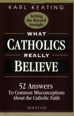 What Catholics Really Believe: 52 Answers to Common Misconceptions About the Faith