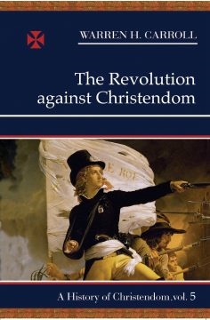 Revolution Against Christendom, The: A History of Christendom, Vol. 5