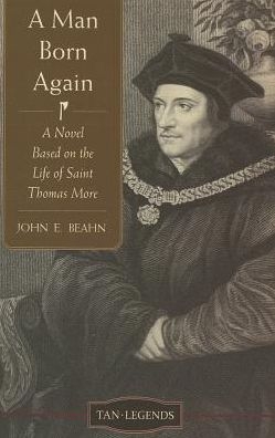 Man Born Again, A: A Novel Based on the Life of St. Thomas More