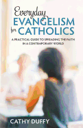 Everyday Evangelism for Catholics : A Practical Guide to Spreading the Faith in a Contemporary World