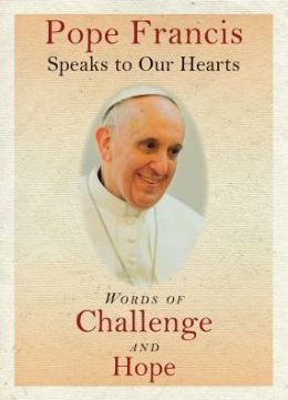 Pope Francis Speaks to Our Hearts: Words of Challenge and Hope