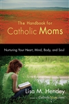 Handbook for Catholic Moms, The: Nurturing Your Heart, Mind, Body, and Soul
