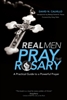 Real Men Pray the Rosary: A Practical Guide to a Powerful Prayer