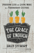 Grace of Enough , The : Pursuing Less and Living More in a Throwaway Culture