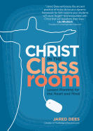 Christ In The Classroom : Lesson Planning for the Heart and Mind