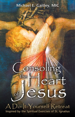 Consoling the Heart of Jesus: A Do-It-Yourself Retreat Inspired by the Spiritual Exercises of St. Ignatius