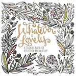 Whatever Is Lovely: A Coloring Book for Reflection and Worship