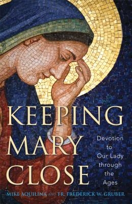 Keeping Mary Close: Devotion to Our Lady Throughout the Ages