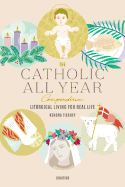 The Catholic All Year Compendium: Liturgical Living for Real Life