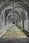 Calm in Chaos : Catholic Wisdom for Anxious Times