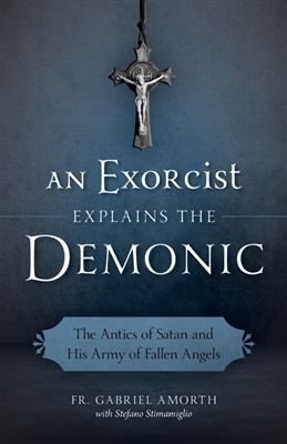 Exorcist Explains the Demonic, An: The Antics of Satan and His Army of Fallen Angels