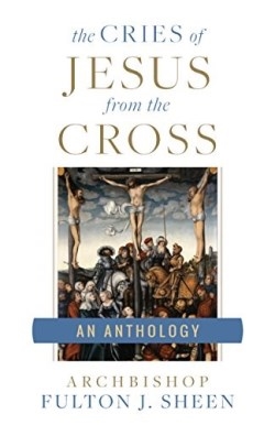 Cries of Jesus From the Cross , The : An Anthology