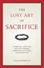 Lost Art of Sacrifice, The: A Spiritual Guide for Denying Yourself, Embracing the Cross, and Finding Joy