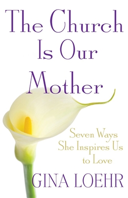 Church is Our Mother, The: Seven Ways She Inspires Us to Love