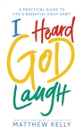 I Heard God Laugh : A Practical Guide to Life's Essential Daily Habit