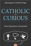 Catholic and Curious : Your Questions Answered