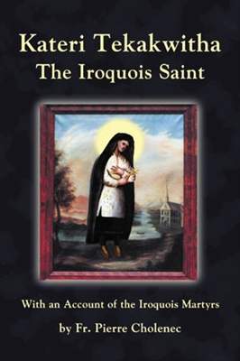 Kateri Tekakwitha: The Iriquois Saint