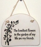 "The loveliest flowers in the garden of my life are my friends." Large Hanging Plaque