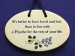 MOUNTAINE MEADOWS-- Pottery Plaque- "It's Better To Have Loved And Lost Than To Live With A Psycho For The Rest Of Your Life."