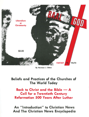 Baal or God
by Herman J. Otten, Ed.

Beliefs and Practices of the Churches of the World Today Back to Christ and the Bible - A Call for a Twentieth Century Reformation 500 Years After Luther.