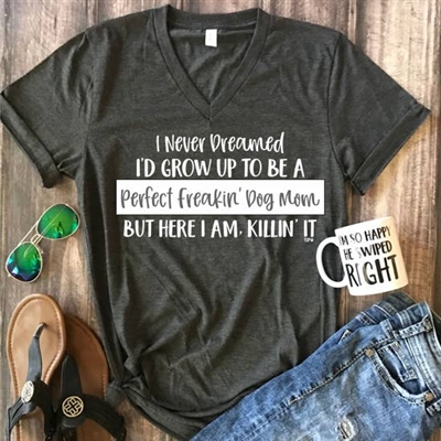 Tee "I Never Dreamed Id Grow Up To Be A Perfect Freaking Dog Mom But Here I Am Killin It" T Shirt