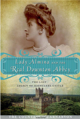 Lady Almina and the Real Downton Abbey: The Lost Legacy of Highclere Castle