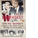 Old Whiskey and Young Women: American True Crime Tales of Murder, Sex and Scandal