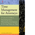 Time Management for Attorneys: A Lawyer's Guide to Decreasing Stress, Eliminating Interruptions and Getting Home on Time