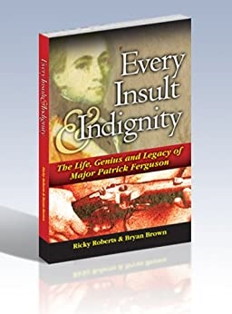 Every Insult & Indignity: The Life, Genius & Legacy of Major Patrick Ferguson. Roberts, Brown.