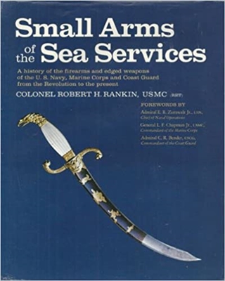 Small Arms of the Sea Services: A history of the firearms and edged weapons of the U.S. Navy, Marine Corps, and Coast Guard from the Revolution to the present. Rankin.
