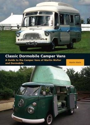 Classic Dormobile Camper Vans : A Guide to the Camper Vans of Martin Walter and Dormobile. Watts.