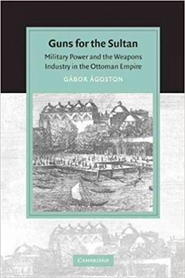 Guns for the Sultan : Military Power and the Weapons Industry in the Ottoman Empire. Agoston.