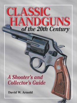 Classic Handguns of the 20th Century. Arnold.