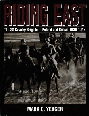 Riding East : The SS Cavalry Brigade in Poland and Russia 1939-1942. Yerger.