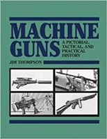 Machine Guns: A Pictorial, Tactical, and Practical History. Thompson