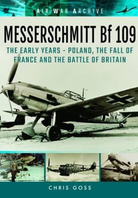 Messerschmitt Bf 109 : The Early Years - Poland, the Fall of France and the Battle of Britain. Goss