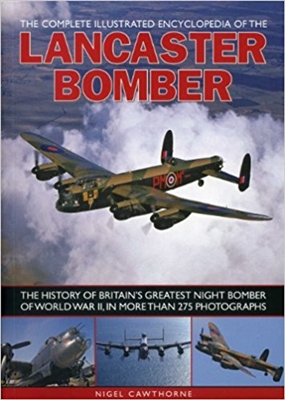 The Complete Illustrated Encyclopedia of the Lancaster Bomber: The history of Britain's greatest night bomber of World War II. Cawthorne.