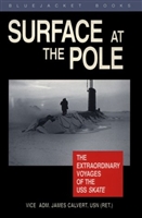 Surface at the Pole : The Extraordinary Voyages of the USS Skate. Calvert.