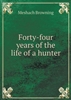 Forty Four Years of the Life of a Hunter. Browning