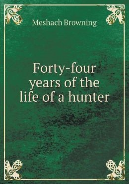 Forty Four Years of the Life of a Hunter. Browning