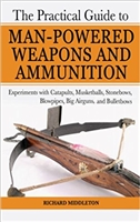 The Practical Guide to Man-Powered Weapons and Ammunition: Experiments with Catapults, Musketballs, Stonebows, Blowpipes, Big Airguns, and Bulletbows. Middleton.