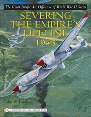 Severing The Empire's Lifeline 1945 (The Great Pacific Air Offensive of World War II). Lambert.