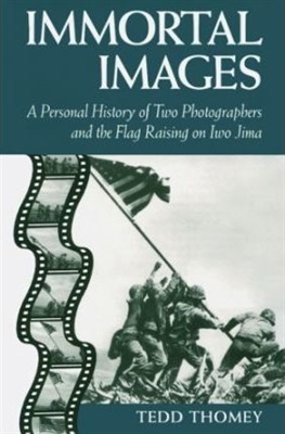 Immortal Images: A Personal History of Two Photographers and the Flag Raising on Iwo Jima. Thomey.