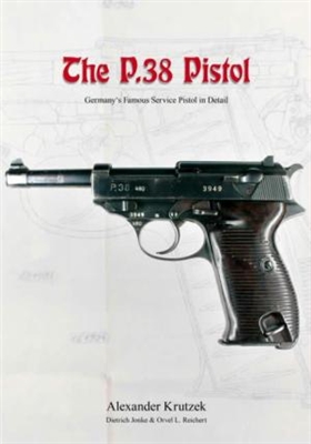 The P.38 Pistol: Germany's Famous Service Pistol in Detail.  Krutzek.