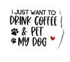 I Just Want to Drink Coffee & Pet My Dog